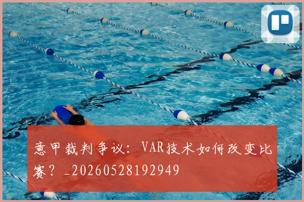 意甲裁判争议：VAR技术如何改变比赛？_20260528192949