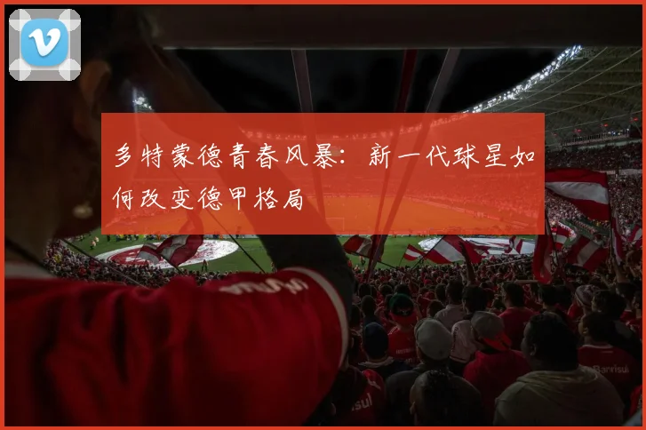 多特蒙德青春风暴：新一代球星如何改变德甲格局