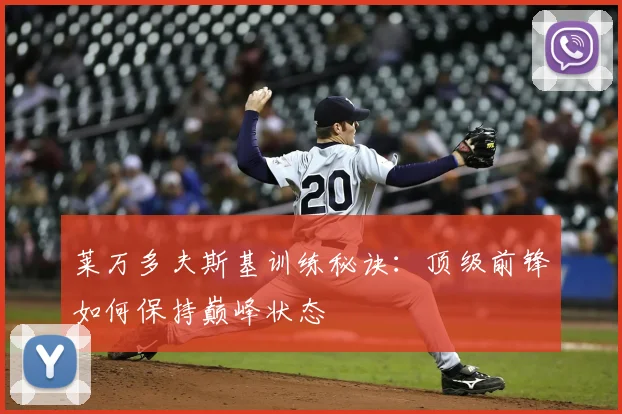 莱万多夫斯基训练秘诀：顶级前锋如何保持巅峰状态