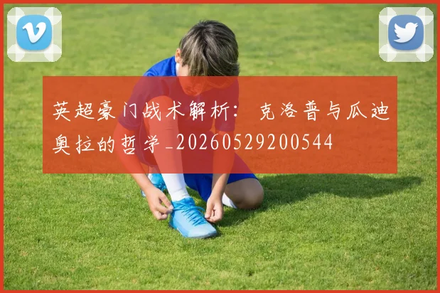 英超豪门战术解析:克洛普与瓜迪奥拉的哲学_20260529200544