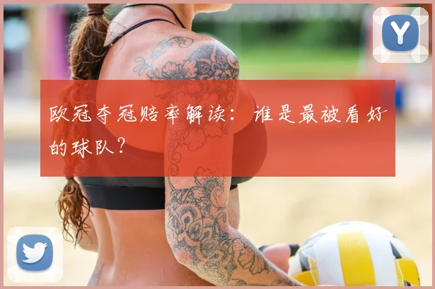 欧冠夺冠赔率解读：谁是最被看好的球队？