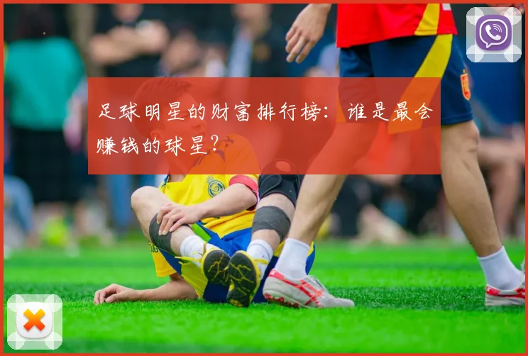 足球明星的财富排行榜：谁是最会赚钱的球星？