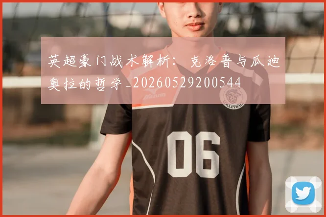 英超豪门战术解析:克洛普与瓜迪奥拉的哲学_20260529200544