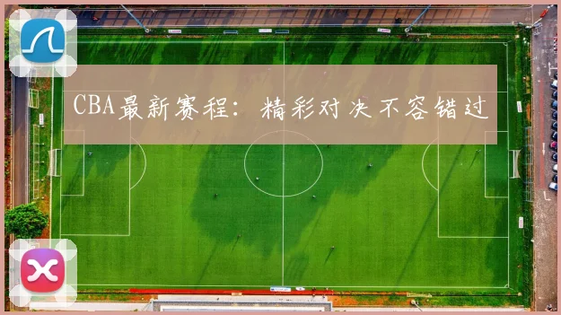 CBA最新赛程：精彩对决不容错过
