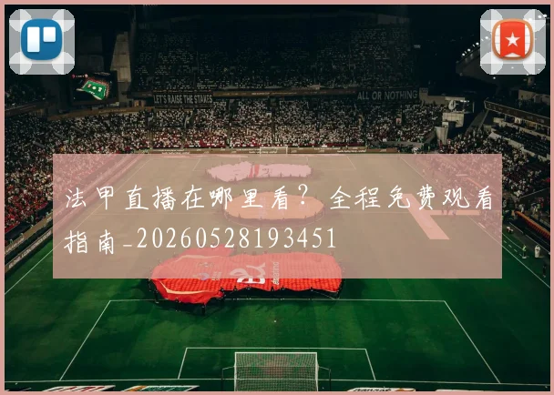 法甲直播在哪里看？全程免费观看指南_20260528193451