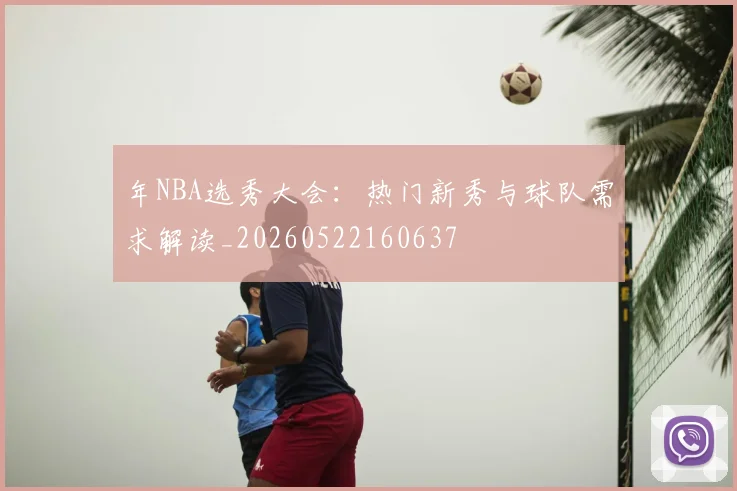 年NBA选秀大会:热门新秀与球队需求解读_20260522160637