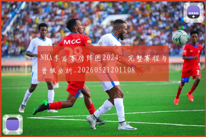 NBA季后赛对阵图2024：完整赛程与晋级分析_20260521201108
