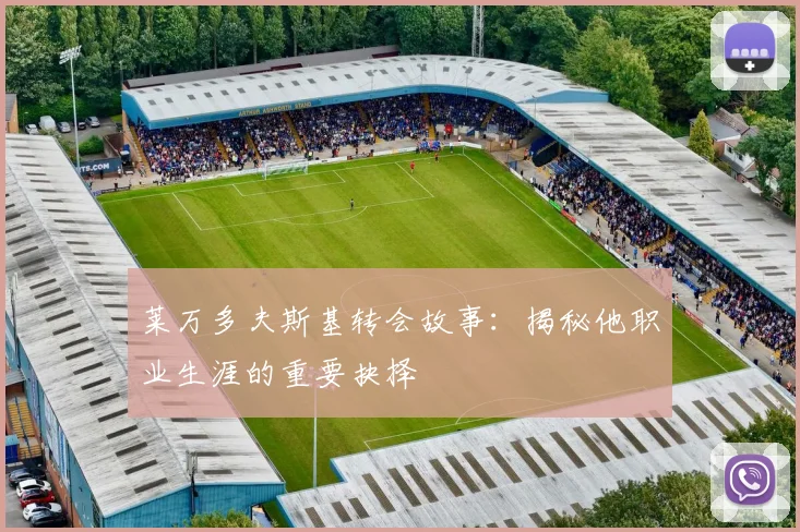 莱万多夫斯基转会故事：揭秘他职业生涯的重要抉择
