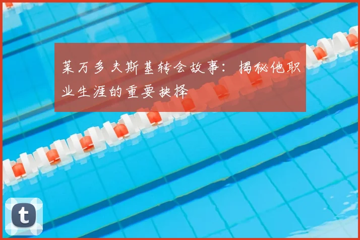 莱万多夫斯基转会故事：揭秘他职业生涯的重要抉择