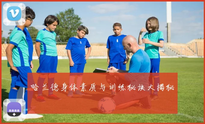 哈兰德身体素质与训练秘诀大揭秘