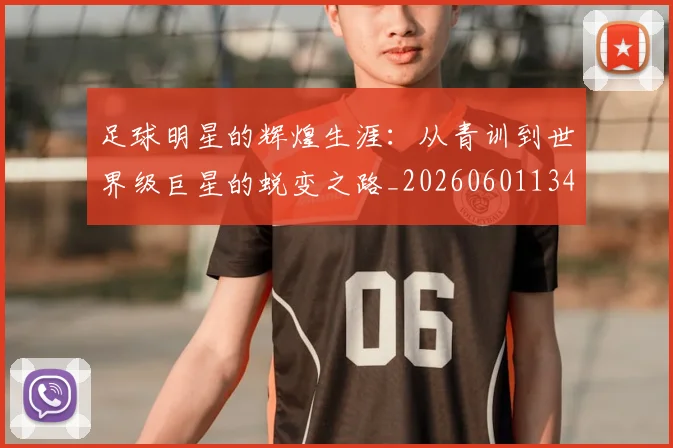 足球明星的辉煌生涯:从青训到世界级巨星的蜕变之路_20260601134413