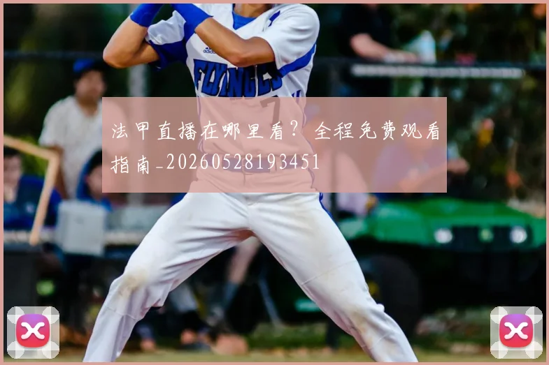法甲直播在哪里看？全程免费观看指南_20260528193451
