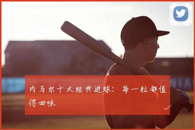 内马尔十大经典进球:每一粒都值得回味