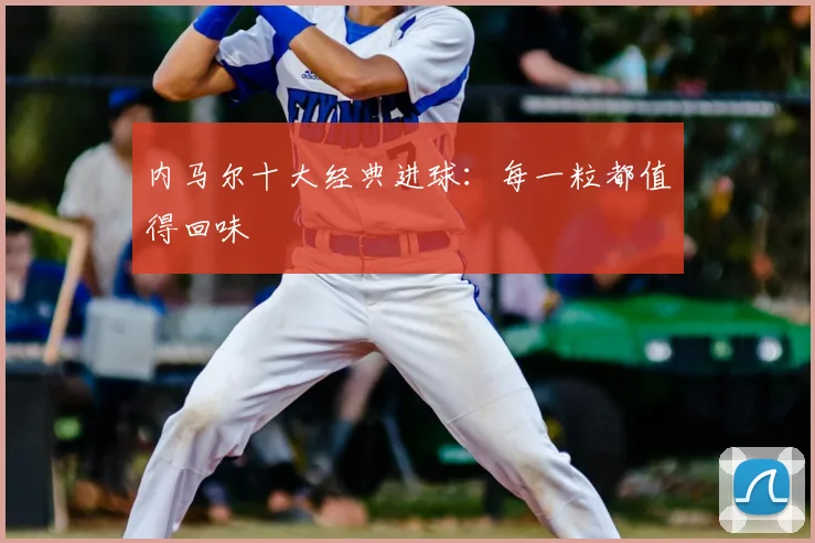 内马尔十大经典进球:每一粒都值得回味