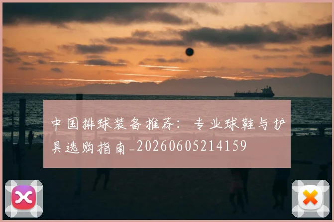 中国排球装备推荐:专业球鞋与护具选购指南_20260605214159