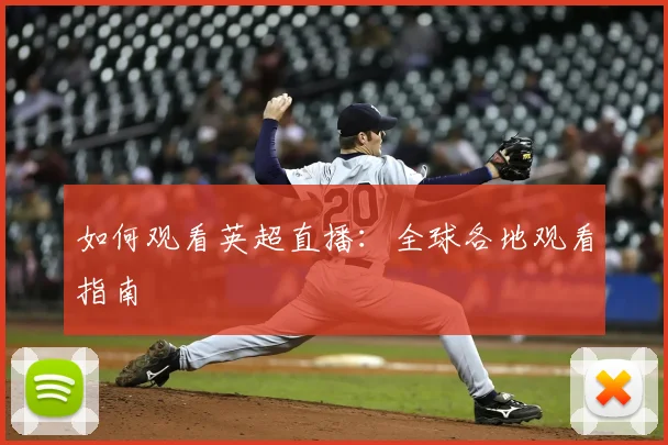 如何观看英超直播：全球各地观看指南