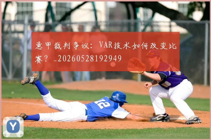 意甲裁判争议：VAR技术如何改变比赛？_20260528192949